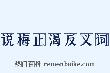 说梅止渴反义词是什么意思的图片
